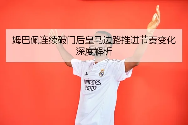姆巴佩连续破门后皇马边路推进节奏变化深度解析