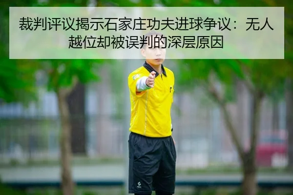 裁判评议揭示石家庄功夫进球争议：无人越位却被误判的深层原因